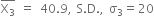 top enclose straight X subscript 3 end enclose space equals space 40.9 comma space straight S. straight D. comma space straight sigma subscript 3 equals 20