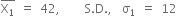 top enclose straight X subscript 1 end enclose space equals space 42 comma space space space space space straight S. straight D. comma space space straight sigma subscript 1 space equals space 12