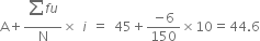 straight A plus fraction numerator begin display style sum from blank to blank of end style f u over denominator straight N end fraction cross times space i space equals space 45 plus fraction numerator negative 6 over denominator 150 end fraction cross times 10 equals 44.6