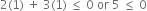 2 left parenthesis 1 right parenthesis space plus space 3 left parenthesis 1 right parenthesis space less or equal than space 0 space or space 5 space less or equal than space 0