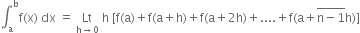 integral subscript straight a superscript straight b straight f left parenthesis straight x right parenthesis space dx space equals space Lt with straight h rightwards arrow 0 below space straight h space left square bracket straight f left parenthesis straight a right parenthesis plus straight f left parenthesis straight a plus straight h right parenthesis plus straight f left parenthesis straight a plus 2 straight h right parenthesis plus.... plus straight f left parenthesis straight a plus stack straight n minus 1 with bar on top straight h right parenthesis right square bracket