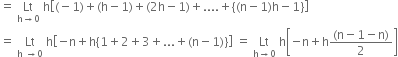 equals space Lt with straight h rightwards arrow 0 below space straight h open square brackets left parenthesis negative 1 right parenthesis plus left parenthesis straight h minus 1 right parenthesis plus left parenthesis 2 straight h minus 1 right parenthesis plus.... plus open curly brackets left parenthesis straight n minus 1 right parenthesis straight h minus 1 close curly brackets close square brackets
equals space Lt with straight h space rightwards arrow 0 below space straight h open square brackets negative straight n plus straight h open curly brackets 1 plus 2 plus 3 plus... plus left parenthesis straight n minus 1 right parenthesis close curly brackets close square brackets space equals space Lt with straight h rightwards arrow 0 below space straight h open square brackets negative straight n plus straight h fraction numerator left parenthesis straight n minus 1 minus straight n right parenthesis over denominator 2 end fraction close square brackets
