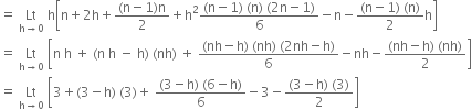 equals space Lt with straight h rightwards arrow 0 below space straight h open square brackets straight n plus 2 straight h plus fraction numerator left parenthesis straight n minus 1 right parenthesis straight n over denominator 2 end fraction plus straight h squared fraction numerator left parenthesis straight n minus 1 right parenthesis space left parenthesis straight n right parenthesis space left parenthesis 2 straight n minus 1 right parenthesis over denominator 6 end fraction minus straight n minus fraction numerator left parenthesis straight n minus 1 right parenthesis space left parenthesis straight n right parenthesis over denominator 2 end fraction straight h close square brackets
equals space Lt with straight h rightwards arrow 0 below space open square brackets straight n space straight h space plus space left parenthesis straight n space straight h space minus space straight h right parenthesis space left parenthesis nh right parenthesis space plus space fraction numerator left parenthesis nh minus straight h right parenthesis space left parenthesis nh right parenthesis space left parenthesis 2 nh minus straight h right parenthesis over denominator 6 end fraction minus nh minus fraction numerator left parenthesis nh minus straight h right parenthesis space left parenthesis nh right parenthesis over denominator 2 end fraction close square brackets
equals space Lt with straight h rightwards arrow 0 below space open square brackets 3 plus left parenthesis 3 minus straight h right parenthesis space left parenthesis 3 right parenthesis plus space fraction numerator left parenthesis 3 minus straight h right parenthesis space left parenthesis 6 minus straight h right parenthesis over denominator 6 end fraction minus 3 minus fraction numerator left parenthesis 3 minus straight h right parenthesis space left parenthesis 3 right parenthesis over denominator 2 end fraction close square brackets