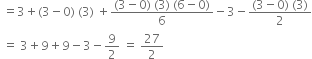 space equals 3 plus left parenthesis 3 minus 0 right parenthesis space left parenthesis 3 right parenthesis space plus fraction numerator left parenthesis 3 minus 0 right parenthesis space left parenthesis 3 right parenthesis space left parenthesis 6 minus 0 right parenthesis over denominator 6 end fraction minus 3 minus fraction numerator left parenthesis 3 minus 0 right parenthesis space left parenthesis 3 right parenthesis over denominator 2 end fraction
space equals space 3 plus 9 plus 9 minus 3 minus 9 over 2 space equals space 27 over 2