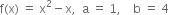 straight f left parenthesis straight x right parenthesis space equals space straight x squared minus straight x comma space space straight a space equals space 1 comma space space space space straight b space equals space 4