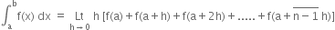 integral subscript straight a superscript straight b straight f left parenthesis straight x right parenthesis space dx space equals space Lt with straight h rightwards arrow 0 below space straight h space left square bracket straight f left parenthesis straight a right parenthesis plus straight f left parenthesis straight a plus straight h right parenthesis plus straight f left parenthesis straight a plus 2 straight h right parenthesis plus..... plus straight f left parenthesis straight a plus stack straight n minus 1 with bar on top space straight h right parenthesis right square bracket