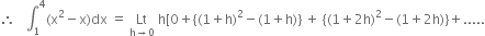 therefore space space space integral subscript 1 superscript 4 left parenthesis straight x squared minus straight x right parenthesis dx space equals space Lt with straight h rightwards arrow 0 below space straight h left square bracket 0 plus open curly brackets left parenthesis 1 plus straight h right parenthesis squared minus left parenthesis 1 plus straight h right parenthesis close curly brackets space plus space open curly brackets left parenthesis 1 plus 2 straight h right parenthesis squared minus left parenthesis 1 plus 2 straight h right parenthesis close curly brackets plus.....