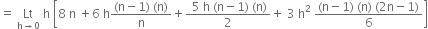 equals space Lt with straight h rightwards arrow 0 below space straight h space open square brackets 8 space straight n space plus 6 space straight h fraction numerator left parenthesis straight n minus 1 right parenthesis space left parenthesis straight n right parenthesis over denominator straight n end fraction plus fraction numerator space 5 space straight h space left parenthesis straight n minus 1 right parenthesis space left parenthesis straight n right parenthesis over denominator 2 end fraction plus space 3 space straight h squared space fraction numerator left parenthesis straight n minus 1 right parenthesis space left parenthesis straight n right parenthesis space left parenthesis 2 straight n minus 1 right parenthesis over denominator 6 end fraction close square brackets