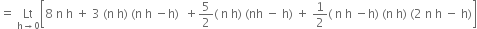 equals space Lt with straight h rightwards arrow 0 below open square brackets 8 space straight n space straight h space plus space 3 space left parenthesis straight n space straight h right parenthesis space left parenthesis straight n space straight h space minus straight h right parenthesis space space plus 5 over 2 left parenthesis space straight n space straight h right parenthesis space left parenthesis nh space minus space straight h right parenthesis space plus space 1 half left parenthesis space straight n space straight h space minus straight h right parenthesis space left parenthesis straight n space straight h right parenthesis space left parenthesis 2 space straight n space straight h space minus space straight h right parenthesis close square brackets