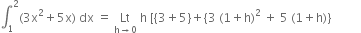 integral subscript 1 superscript 2 left parenthesis 3 straight x squared plus 5 straight x right parenthesis space dx space equals space Lt with straight h rightwards arrow 0 below space straight h space left square bracket open curly brackets 3 plus 5 close curly brackets plus open curly brackets 3 space left parenthesis 1 plus straight h right parenthesis squared space plus space 5 space left parenthesis 1 plus straight h right parenthesis close curly brackets space space space space space space space space space space