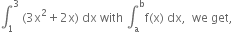 integral subscript 1 superscript 3 space left parenthesis 3 straight x squared plus 2 straight x right parenthesis space dx space with space integral subscript straight a superscript straight b straight f left parenthesis straight x right parenthesis space dx comma space space we space get comma