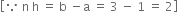 open square brackets because space straight n space straight h space equals space straight b space minus straight a space equals space 3 space minus space 1 space equals space 2 close square brackets