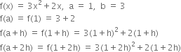 straight f left parenthesis straight x right parenthesis space equals space 3 straight x squared plus 2 straight x comma space space straight a space equals space 1 comma space space straight b space equals space 3
straight f left parenthesis straight a right parenthesis space equals space straight f left parenthesis 1 right parenthesis space equals space 3 plus 2
straight f left parenthesis straight a plus straight h right parenthesis space equals space straight f left parenthesis 1 plus straight h right parenthesis space equals space 3 left parenthesis 1 plus straight h right parenthesis squared plus 2 left parenthesis 1 plus straight h right parenthesis
straight f left parenthesis straight a plus 2 straight h right parenthesis space equals space straight f left parenthesis 1 plus 2 straight h right parenthesis space equals space 3 left parenthesis 1 plus 2 straight h right parenthesis squared plus 2 left parenthesis 1 plus 2 straight h right parenthesis