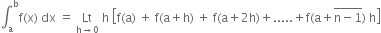 integral subscript straight a superscript straight b straight f left parenthesis straight x right parenthesis space dx space equals space Lt with straight h rightwards arrow 0 below space straight h space open square brackets straight f left parenthesis straight a right parenthesis space plus space straight f left parenthesis straight a plus straight h right parenthesis space plus space straight f left parenthesis straight a plus 2 straight h right parenthesis plus..... plus straight f left parenthesis straight a plus stack straight n minus 1 with bar on top right parenthesis space straight h close square brackets