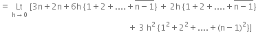 equals space Lt with straight h rightwards arrow 0 below space left square bracket 3 straight n plus 2 straight n plus 6 straight h space left curly bracket 1 plus 2 plus.... plus stack straight n minus 1 with bar on top right curly bracket space plus space 2 straight h space left curly bracket 1 plus 2 plus.... plus stack straight n minus 1 with bar on top right curly bracket
space space space space space space space space space space space space space space space space space space space space space space space space space space space space space space space space space space space space space space space space space space space space space space space space space space space space space space space space space space space space space space plus space 3 space straight h squared space open curly brackets 1 squared plus 2 squared plus.... plus left parenthesis straight n minus 1 right parenthesis squared close curly brackets right square bracket