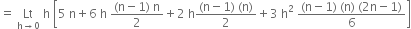 equals space Lt with straight h rightwards arrow 0 below space straight h space open square brackets 5 space straight n plus 6 space straight h space fraction numerator left parenthesis straight n minus 1 right parenthesis space straight n over denominator 2 end fraction plus 2 space straight h fraction numerator left parenthesis straight n minus 1 right parenthesis space left parenthesis straight n right parenthesis over denominator 2 end fraction plus 3 space straight h squared space fraction numerator left parenthesis straight n minus 1 right parenthesis space left parenthesis straight n right parenthesis space left parenthesis 2 straight n minus 1 right parenthesis over denominator 6 end fraction close square brackets