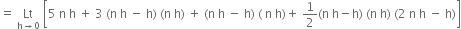 equals space Lt with straight h rightwards arrow 0 below space open square brackets 5 space straight n space straight h space plus space 3 space left parenthesis straight n space straight h space minus space straight h right parenthesis space left parenthesis straight n space straight h right parenthesis space plus space left parenthesis straight n space straight h space minus space straight h right parenthesis space left parenthesis space straight n space straight h right parenthesis plus space 1 half left parenthesis straight n space straight h minus straight h right parenthesis space left parenthesis straight n space straight h right parenthesis space left parenthesis 2 space straight n space straight h space minus space straight h right parenthesis close square brackets