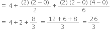 equals space 4 plus fraction numerator left parenthesis 2 right parenthesis space left parenthesis 2 minus 0 right parenthesis over denominator 2 end fraction plus fraction numerator left parenthesis 2 right parenthesis space left parenthesis 2 minus 0 right parenthesis space left parenthesis 4 minus 0 right parenthesis over denominator 6 end fraction
equals space 4 plus 2 plus 8 over 3 space equals fraction numerator 12 plus 6 plus 8 over denominator 3 end fraction space equals 26 over 3