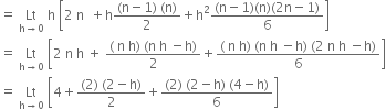 equals space Lt with straight h rightwards arrow 0 below space straight h space open square brackets 2 space straight n space space plus straight h fraction numerator left parenthesis straight n minus 1 right parenthesis space left parenthesis straight n right parenthesis over denominator 2 end fraction plus straight h squared fraction numerator left parenthesis straight n minus 1 right parenthesis left parenthesis straight n right parenthesis left parenthesis 2 straight n minus 1 right parenthesis over denominator 6 end fraction close square brackets
equals space Lt with straight h rightwards arrow 0 below space open square brackets 2 space straight n space straight h space plus space fraction numerator left parenthesis space straight n space straight h right parenthesis space left parenthesis straight n space straight h space minus straight h right parenthesis over denominator 2 end fraction plus fraction numerator left parenthesis space straight n space straight h right parenthesis space left parenthesis straight n space straight h space minus straight h right parenthesis space left parenthesis 2 space straight n space straight h space minus straight h right parenthesis over denominator 6 end fraction close square brackets
equals space Lt with straight h rightwards arrow 0 below space open square brackets 4 plus fraction numerator left parenthesis 2 right parenthesis space left parenthesis 2 minus straight h right parenthesis over denominator 2 end fraction plus fraction numerator left parenthesis 2 right parenthesis space left parenthesis 2 minus straight h right parenthesis space left parenthesis 4 minus straight h right parenthesis over denominator 6 end fraction close square brackets