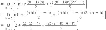 equals space Lt with straight h rightwards arrow 0 below space straight h space open square brackets straight n plus straight h fraction numerator left parenthesis straight n minus 1 right parenthesis thin space left parenthesis straight n right parenthesis over denominator 2 end fraction plus straight h squared fraction numerator left parenthesis straight n minus 1 right parenthesis left parenthesis straight n right parenthesis left parenthesis 2 straight n minus 1 right parenthesis over denominator 6 end fraction close square brackets
equals space Lt with straight h rightwards arrow 0 below open square brackets straight n space straight h space plus space fraction numerator left parenthesis straight n space straight h right parenthesis space left parenthesis straight n space straight h space minus space straight h right parenthesis over denominator 2 end fraction plus fraction numerator left parenthesis space straight n space straight h right parenthesis space left parenthesis straight n space straight h space minus space straight h right parenthesis space left parenthesis 2 space straight n space straight h space minus space straight h right parenthesis over denominator 6 end fraction close square brackets
equals space Lt with straight h rightwards arrow 0 below space open square brackets 2 plus fraction numerator left parenthesis 2 right parenthesis space left parenthesis 2 minus straight h right parenthesis over denominator 2 end fraction plus fraction numerator left parenthesis 2 right parenthesis space left parenthesis 2 minus straight h right parenthesis space left parenthesis 4 minus straight h right parenthesis over denominator 6 end fraction close square brackets