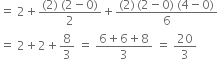 equals space 2 plus fraction numerator left parenthesis 2 right parenthesis space left parenthesis 2 minus 0 right parenthesis over denominator 2 end fraction plus fraction numerator left parenthesis 2 right parenthesis thin space left parenthesis 2 minus 0 right parenthesis space left parenthesis 4 minus 0 right parenthesis over denominator 6 end fraction
equals space 2 plus 2 plus 8 over 3 space equals space fraction numerator 6 plus 6 plus 8 over denominator 3 end fraction space equals space 20 over 3