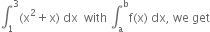 integral subscript 1 superscript 3 left parenthesis straight x squared plus straight x right parenthesis space dx space space with space integral subscript straight a superscript straight b straight f left parenthesis straight x right parenthesis space dx comma space we space get