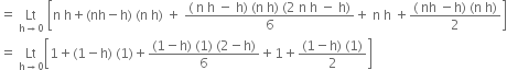 equals space Lt with straight h rightwards arrow 0 below space open square brackets straight n space straight h plus left parenthesis nh minus straight h right parenthesis space left parenthesis straight n space straight h right parenthesis space plus space fraction numerator left parenthesis space straight n space straight h space minus space straight h right parenthesis space left parenthesis straight n space straight h right parenthesis space left parenthesis 2 space straight n space straight h space minus space straight h right parenthesis over denominator 6 end fraction plus space straight n space straight h space plus fraction numerator left parenthesis space nh space minus straight h right parenthesis space left parenthesis straight n space straight h right parenthesis over denominator 2 end fraction close square brackets
equals space Lt with straight h rightwards arrow 0 below open square brackets 1 plus left parenthesis 1 minus straight h right parenthesis space left parenthesis 1 right parenthesis plus fraction numerator left parenthesis 1 minus straight h right parenthesis space left parenthesis 1 right parenthesis space left parenthesis 2 minus straight h right parenthesis over denominator 6 end fraction plus 1 plus fraction numerator left parenthesis 1 minus straight h right parenthesis space left parenthesis 1 right parenthesis over denominator 2 end fraction close square brackets