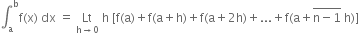 integral subscript straight a superscript straight b straight f left parenthesis straight x right parenthesis space dx space equals space Lt with straight h rightwards arrow 0 below space straight h space left square bracket straight f left parenthesis straight a right parenthesis plus straight f left parenthesis straight a plus straight h right parenthesis plus straight f left parenthesis straight a plus 2 straight h right parenthesis plus... plus straight f left parenthesis straight a plus stack straight n minus 1 with bar on top space straight h right parenthesis right square bracket