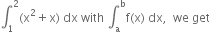 integral subscript 1 superscript 2 left parenthesis straight x squared plus straight x right parenthesis space dx space with space integral subscript straight a superscript straight b straight f left parenthesis straight x right parenthesis space dx comma space space we space get