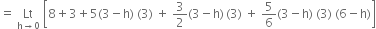 equals space Lt with straight h rightwards arrow 0 below space open square brackets 8 plus 3 plus 5 left parenthesis 3 minus straight h right parenthesis space left parenthesis 3 right parenthesis space plus space 3 over 2 left parenthesis 3 minus straight h right parenthesis thin space left parenthesis 3 right parenthesis space plus space 5 over 6 left parenthesis 3 minus straight h right parenthesis space left parenthesis 3 right parenthesis space left parenthesis 6 minus straight h right parenthesis close square brackets