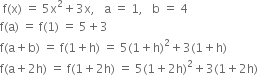 space straight f left parenthesis straight x right parenthesis space equals space 5 straight x squared plus 3 straight x comma space space space straight a space equals space 1 comma space space space straight b space equals space 4
straight f left parenthesis straight a right parenthesis space equals space straight f left parenthesis 1 right parenthesis space equals space 5 plus 3
straight f left parenthesis straight a plus straight b right parenthesis space equals space straight f left parenthesis 1 plus straight h right parenthesis space equals space 5 left parenthesis 1 plus straight h right parenthesis squared plus 3 left parenthesis 1 plus straight h right parenthesis
straight f left parenthesis straight a plus 2 straight h right parenthesis space equals space straight f left parenthesis 1 plus 2 straight h right parenthesis space equals space 5 left parenthesis 1 plus 2 straight h right parenthesis squared plus 3 left parenthesis 1 plus 2 straight h right parenthesis