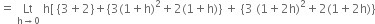 equals space Lt with straight h rightwards arrow 0 below space straight h left square bracket space left curly bracket 3 plus 2 right curly bracket plus left curly bracket 3 left parenthesis 1 plus straight h right parenthesis squared plus 2 left parenthesis 1 plus straight h right parenthesis right curly bracket space plus space left curly bracket 3 space left parenthesis 1 plus 2 straight h right parenthesis squared plus 2 left parenthesis 1 plus 2 straight h right parenthesis right curly bracket
