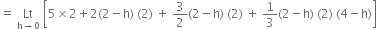 equals space Lt with straight h rightwards arrow 0 below space open square brackets 5 cross times 2 plus 2 left parenthesis 2 minus straight h right parenthesis space left parenthesis 2 right parenthesis space plus space 3 over 2 left parenthesis 2 minus straight h right parenthesis space left parenthesis 2 right parenthesis space plus space 1 third left parenthesis 2 minus straight h right parenthesis space left parenthesis 2 right parenthesis space left parenthesis 4 minus straight h right parenthesis close square brackets
