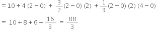 equals 10 plus 4 space left parenthesis 2 minus 0 right parenthesis space plus space 3 over 2 left parenthesis 2 minus 0 right parenthesis space left parenthesis 2 right parenthesis space plus 1 third left parenthesis 2 minus 0 right parenthesis space left parenthesis 2 right parenthesis space left parenthesis 4 minus 0 right parenthesis
equals space 10 plus 8 plus 6 plus 16 over 3 space equals space 88 over 3