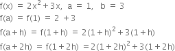 straight f left parenthesis straight x right parenthesis space equals space 2 straight x squared plus 3 straight x comma space space straight a space equals space 1 comma space space space straight b space equals space 3
straight f left parenthesis straight a right parenthesis space equals space straight f left parenthesis 1 right parenthesis space equals space 2 space plus 3
straight f left parenthesis straight a plus straight h right parenthesis space equals space straight f left parenthesis 1 plus straight h right parenthesis space equals space 2 left parenthesis 1 plus straight h right parenthesis squared plus 3 left parenthesis 1 plus straight h right parenthesis
straight f left parenthesis straight a plus 2 straight h right parenthesis space equals space straight f left parenthesis 1 plus 2 straight h right parenthesis space equals 2 left parenthesis 1 plus 2 straight h right parenthesis squared plus 3 left parenthesis 1 plus 2 straight h right parenthesis