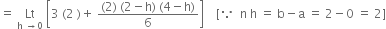 equals space Lt with straight h space rightwards arrow 0 below space open square brackets 3 space left parenthesis 2 space right parenthesis plus space fraction numerator left parenthesis 2 right parenthesis space left parenthesis 2 minus straight h right parenthesis space left parenthesis 4 minus straight h right parenthesis over denominator 6 end fraction close square brackets space space space space left square bracket because space space straight n space straight h space equals space straight b minus straight a space equals space 2 minus 0 space equals space 2 right square bracket