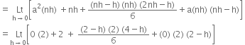 equals space Lt with straight h rightwards arrow 0 below open square brackets straight a squared left parenthesis nh right parenthesis space plus nh plus fraction numerator left parenthesis nh minus straight h right parenthesis thin space left parenthesis nh right parenthesis space left parenthesis 2 nh minus straight h right parenthesis over denominator 6 end fraction plus straight a left parenthesis nh right parenthesis space left parenthesis nh minus straight h right parenthesis close square brackets space
equals stack space Lt with straight h rightwards arrow 0 below open square brackets 0 space left parenthesis 2 right parenthesis plus 2 space plus space fraction numerator left parenthesis 2 minus straight h right parenthesis space left parenthesis 2 right parenthesis space left parenthesis 4 minus straight h right parenthesis over denominator 6 end fraction plus left parenthesis 0 right parenthesis space left parenthesis 2 right parenthesis space left parenthesis 2 minus straight h right parenthesis close square brackets