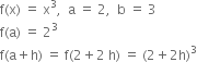 straight f left parenthesis straight x right parenthesis space equals space straight x cubed comma space space straight a space equals space 2 comma space space straight b space equals space 3
straight f left parenthesis straight a right parenthesis space equals space 2 cubed
straight f left parenthesis straight a plus straight h right parenthesis space equals space straight f left parenthesis 2 plus 2 space straight h right parenthesis space equals space left parenthesis 2 plus 2 straight h right parenthesis cubed
