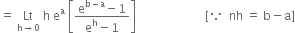 equals space Lt with straight h rightwards arrow 0 below space straight h space straight e to the power of straight a space open square brackets fraction numerator straight e to the power of straight b minus straight a end exponent minus 1 over denominator straight e to the power of straight h minus 1 end fraction close square brackets space space space space space space space space space space space space space space space space space space space space space space space left square bracket because space space nh space equals space straight b minus straight a right square bracket