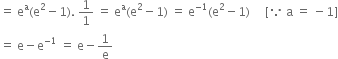 equals space straight e to the power of straight a left parenthesis straight e squared minus 1 right parenthesis. space 1 over 1 space equals space straight e to the power of straight a left parenthesis straight e squared minus 1 right parenthesis space equals space straight e to the power of negative 1 end exponent left parenthesis straight e squared minus 1 right parenthesis space space space space space left square bracket because space straight a space equals space minus 1 right square bracket
equals space straight e minus straight e to the power of negative 1 end exponent space equals space straight e minus 1 over straight e