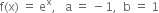 straight f left parenthesis straight x right parenthesis space equals space straight e to the power of straight x comma space space space straight a space equals space minus 1 comma space space straight b space equals space 1