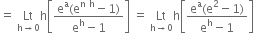 equals space Lt with straight h rightwards arrow 0 below straight h open square brackets fraction numerator straight e to the power of straight a left parenthesis straight e to the power of straight n space straight h end exponent minus 1 right parenthesis over denominator straight e to the power of straight h minus 1 end fraction close square brackets space equals space Lt with straight h rightwards arrow 0 below straight h open square brackets fraction numerator straight e to the power of straight a left parenthesis straight e squared minus 1 right parenthesis over denominator straight e to the power of straight h minus 1 end fraction close square brackets