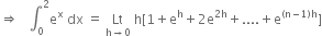 rightwards double arrow space space space integral subscript 0 superscript 2 straight e to the power of straight x space dx space equals space Lt with straight h rightwards arrow 0 below space straight h left square bracket 1 plus straight e to the power of straight h plus 2 straight e to the power of 2 straight h end exponent plus.... plus straight e to the power of left parenthesis straight n minus 1 right parenthesis straight h end exponent right square bracket