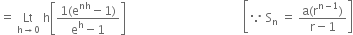 equals space Lt with straight h rightwards arrow 0 below space straight h open square brackets fraction numerator 1 left parenthesis straight e to the power of nh minus 1 right parenthesis over denominator straight e to the power of straight h minus 1 end fraction close square brackets space space space space space space space space space space space space space space space space space space space space space space space space space space space space space space space space space space space space space space space open square brackets because space straight S subscript straight n space equals space fraction numerator straight a left parenthesis straight r to the power of straight n minus 1 end exponent right parenthesis over denominator straight r minus 1 end fraction close square brackets