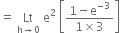 equals space Lt with straight h rightwards arrow 0 below space straight e squared space open square brackets fraction numerator 1 minus straight e to the power of negative 3 end exponent over denominator 1 cross times 3 end fraction close square brackets space space space