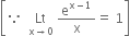 open square brackets because space space Lt with straight x rightwards arrow 0 below space straight e to the power of straight x minus 1 end exponent over straight x equals space 1 close square brackets