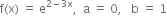 straight f left parenthesis straight x right parenthesis space equals space straight e to the power of 2 minus 3 straight x end exponent comma space space straight a space equals space 0 comma space space space straight b space equals space 1
