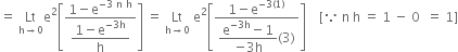 equals space Lt with straight h rightwards arrow 0 below straight e squared open square brackets fraction numerator 1 minus straight e to the power of negative 3 space straight n space straight h end exponent over denominator begin display style fraction numerator 1 minus straight e to the power of negative 3 straight h end exponent over denominator straight h end fraction end style end fraction close square brackets space equals space Lt with straight h rightwards arrow 0 below space straight e squared open square brackets fraction numerator 1 minus straight e to the power of negative 3 left parenthesis 1 right parenthesis end exponent over denominator begin display style fraction numerator straight e to the power of negative 3 straight h end exponent minus 1 over denominator negative 3 straight h end fraction end style left parenthesis 3 right parenthesis end fraction close square brackets space space space space left square bracket because space straight n space straight h space equals space 1 space minus space 0 space space equals space 1 right square bracket