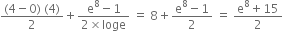 fraction numerator left parenthesis 4 minus 0 right parenthesis space left parenthesis 4 right parenthesis over denominator 2 end fraction plus fraction numerator straight e to the power of 8 minus 1 over denominator 2 cross times loge end fraction space equals space 8 plus fraction numerator straight e to the power of 8 minus 1 over denominator 2 end fraction space equals space fraction numerator straight e to the power of 8 plus 15 over denominator 2 end fraction