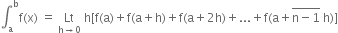 integral subscript straight a superscript straight b straight f left parenthesis straight x right parenthesis space equals space Lt with straight h rightwards arrow 0 below space straight h left square bracket straight f left parenthesis straight a right parenthesis plus straight f left parenthesis straight a plus straight h right parenthesis plus straight f left parenthesis straight a plus 2 straight h right parenthesis plus... plus straight f left parenthesis straight a plus stack straight n minus 1 with bar on top space straight h right parenthesis right square bracket